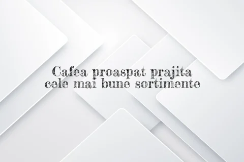 Cafea proaspat prajita cele mai bune sortimente