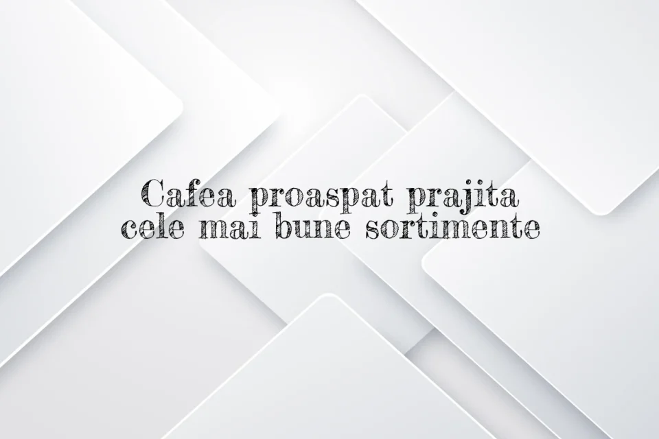 Cafea proaspat prajita cele mai bune sortimente
