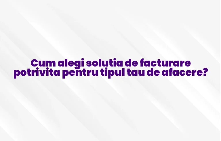 Cum alegi solutia de facturare potrivita pentru tipul tau de afacere?